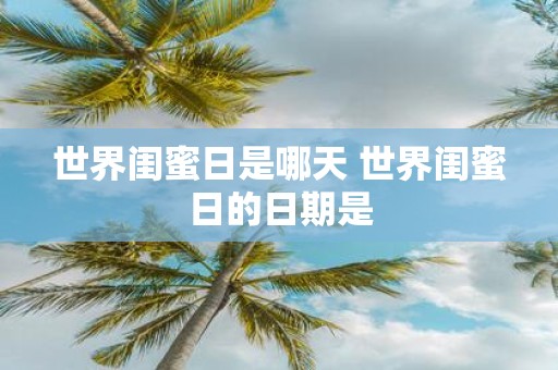 世界闺蜜日是哪天 世界闺蜜日的日期是