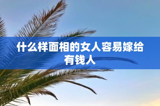 什么样面相的女人容易嫁给有钱人