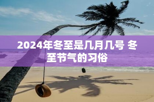2025年冬至是几月几号 冬至节气的习俗