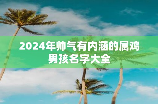 2025年帅气有内涵的属鸡男孩名字大全
