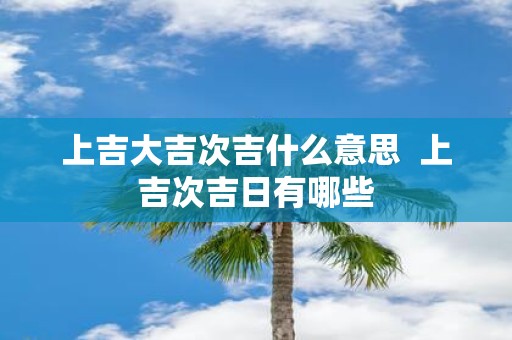 上吉大吉次吉什么意思 上吉次吉日有哪些