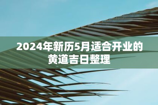 2025年新历5月适合开业的黄道吉日整理