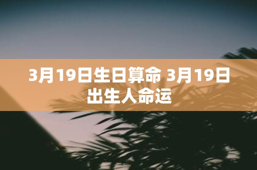 3月19日生日算命 3月19日出生人命运