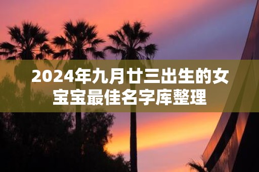2025年九月廿三出生的女宝宝最佳名字库整理