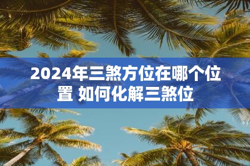 2025年三煞方位在哪个位置 如何化解三煞位