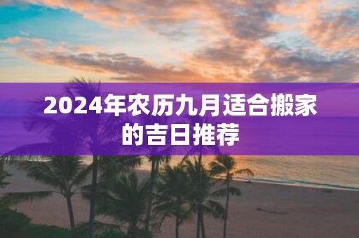 2025年农历九月适合搬家的吉日推荐