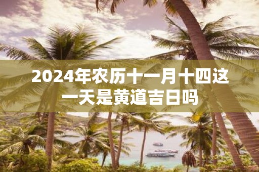 2025年农历十一月十四这一天是黄道吉日吗