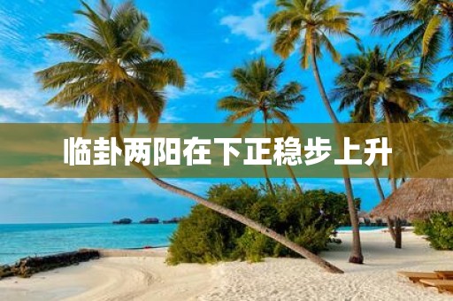 临卦两阳在下正稳步上升