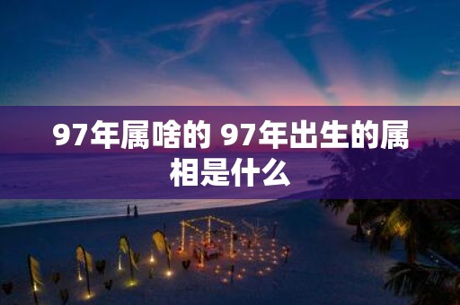 97年属啥的 97年出生的属相是什么