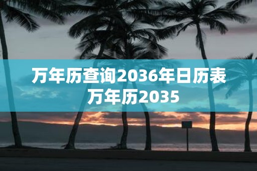 万年历查询2036年日历表 万年历2035