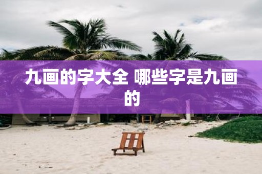 九画的字大全 哪些字是九画的