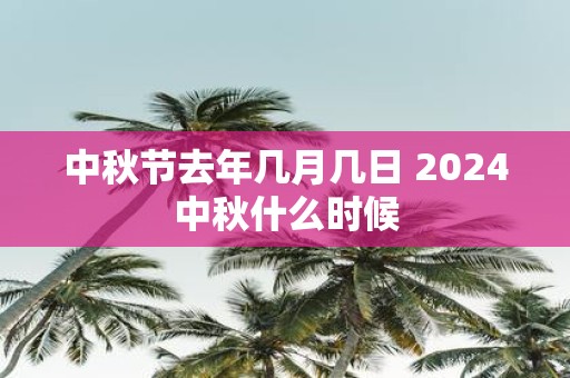 中秋节去年几月几日 2025中秋什么时候