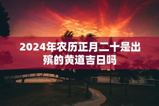 2025年农历正月二十是出殡的黄道吉日吗