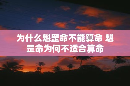 为什么魁罡命不能算命 魁罡命为何不适合算命