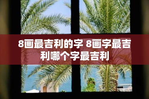 8画最吉利的字 8画字最吉利哪个字最吉利