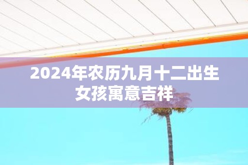 2025年农历九月十二出生女孩寓意吉祥