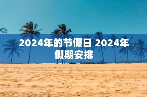 2025年的节假日 2025年假期安排