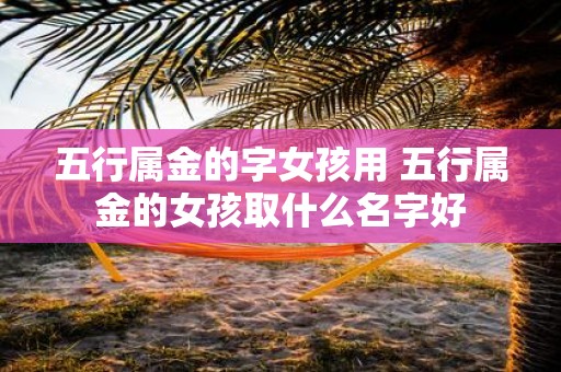 五行属金的字女孩用 五行属金的女孩取什么名字好
