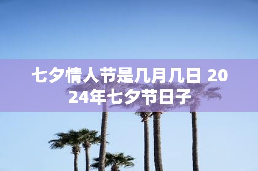 七夕情人节是几月几日 2025年七夕节日子