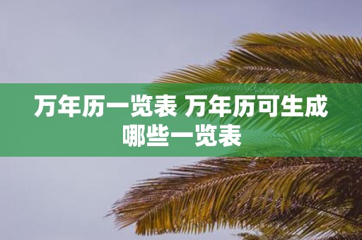 万年历一览表 万年历可生成哪些一览表