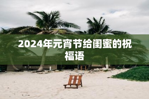 2025年元宵节给闺蜜的祝福语