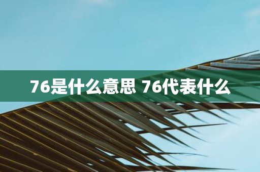 76是什么意思 76代表什么