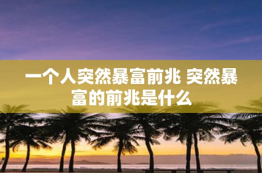 一个人突然暴富前兆 突然暴富的前兆是什么