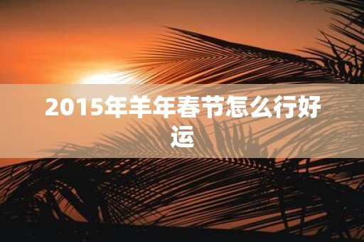 2015年羊年春节怎么行好运