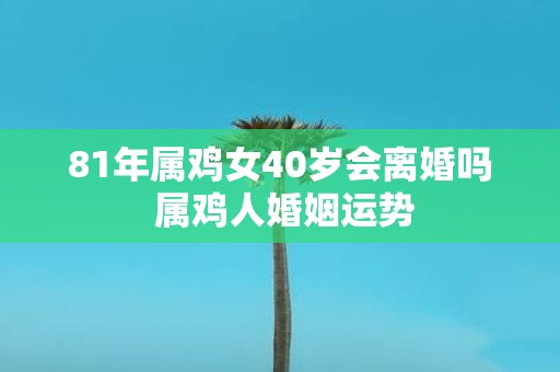 81年属鸡女40岁会离婚吗 属鸡人婚姻运势