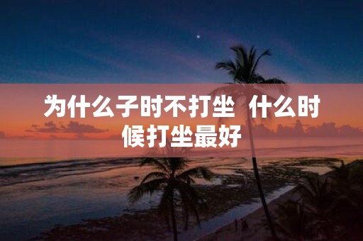 为什么子时不打坐 什么时候打坐最好