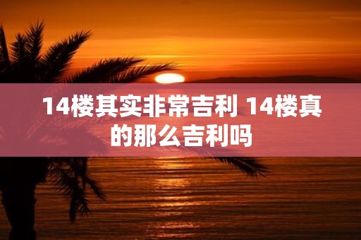 14楼其实非常吉利 14楼真的那么吉利吗