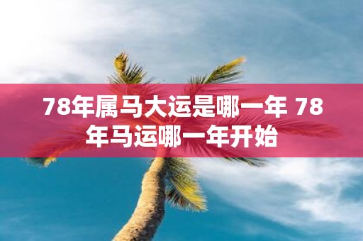 78年属马大运是哪一年 78年马运哪一年开始