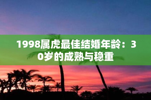 1998属虎最佳结婚年龄：30岁的成熟与稳重