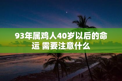 93年属鸡人40岁以后的命运 需要注意什么
