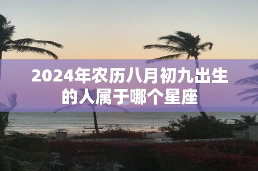 2025年农历八月初九出生的人属于哪个星座