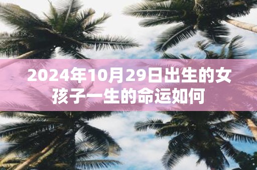 2025年10月29日出生的女孩子一生的命运如何