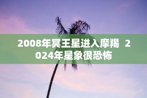 2008年冥王星进入摩羯 2025年星象很恐怖