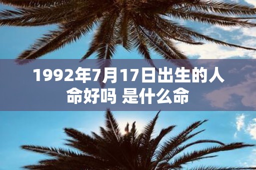 1992年7月17日出生的人命好吗 是什么命