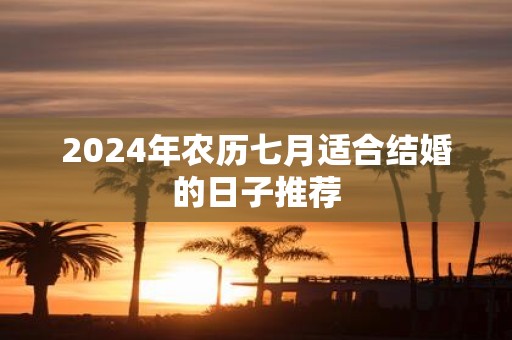 2025年农历七月适合结婚的日子推荐