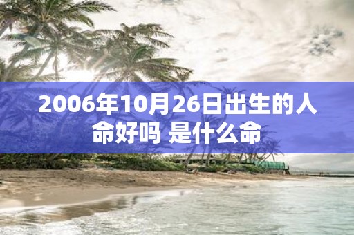 2006年10月26日出生的人命好吗 是什么命