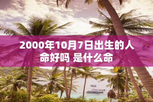 2000年10月7日出生的人命好吗 是什么命
