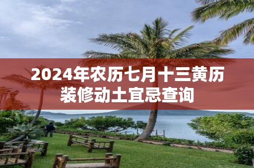 2025年农历七月十三黄历装修动土宜忌查询