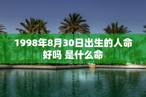 1998年8月30日出生的人命好吗 是什么命