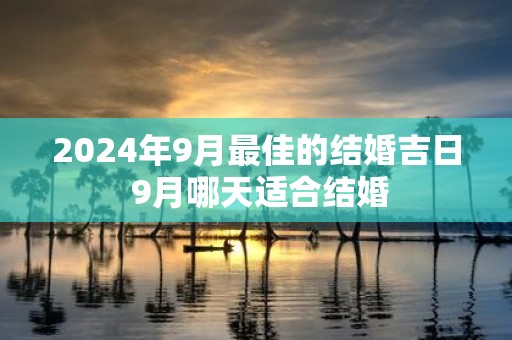 2025年9月最佳的结婚吉日 9月哪天适合结婚