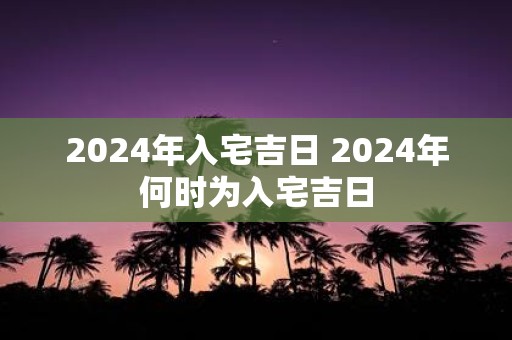 2025年入宅吉日 2025年何时为入宅吉日