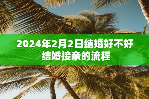 2025年2月2日结婚好不好 结婚接亲的流程
