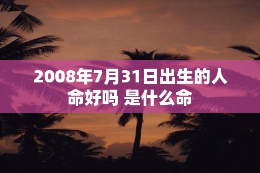 2008年7月31日出生的人命好吗 是什么命