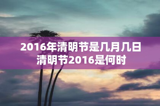 2016年清明节是几月几日 清明节2016是何时