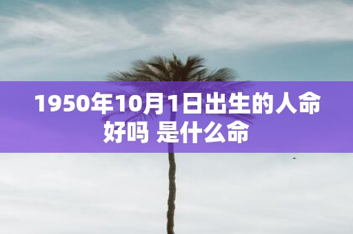 1950年10月1日出生的人命好吗 是什么命