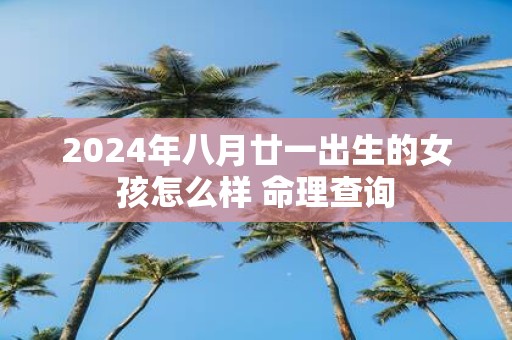 2025年八月廿一出生的女孩怎么样 命理查询